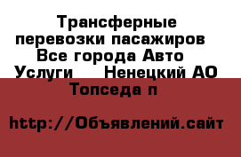 Трансферные перевозки пасажиров - Все города Авто » Услуги   . Ненецкий АО,Топседа п.